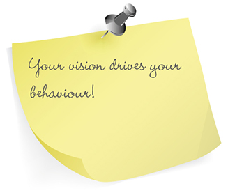 Your vision drives your behaviour